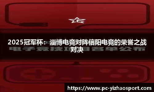 2025冠军杯：淄博电竞对阵信阳电竞的荣誉之战对决