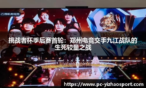 挑战者杯季后赛首轮：郑州电竞交手九江战队的生死较量之战