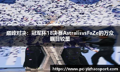 巅峰对决：冠军杯18决赛AstralisvsFaZe的万众瞩目较量