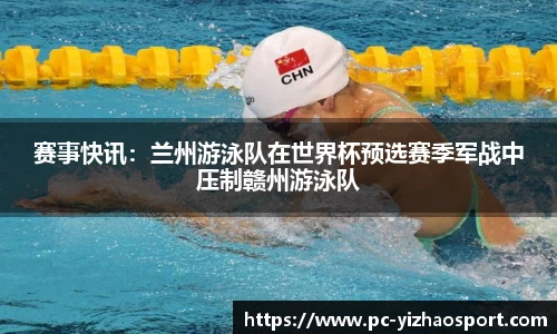 赛事快讯：兰州游泳队在世界杯预选赛季军战中压制赣州游泳队