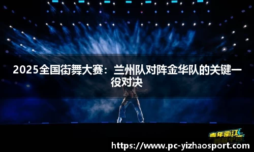 2025全国街舞大赛：兰州队对阵金华队的关键一役对决