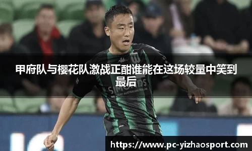 甲府队与樱花队激战正酣谁能在这场较量中笑到最后