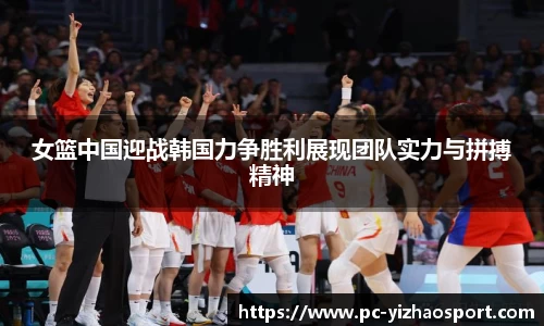 女篮中国迎战韩国力争胜利展现团队实力与拼搏精神