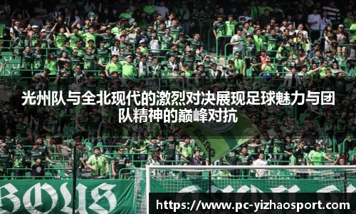 光州队与全北现代的激烈对决展现足球魅力与团队精神的巅峰对抗