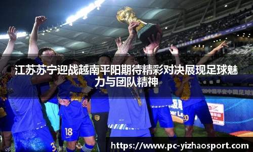 江苏苏宁迎战越南平阳期待精彩对决展现足球魅力与团队精神