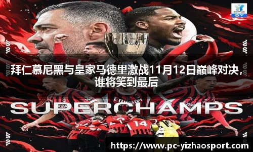 拜仁慕尼黑与皇家马德里激战11月12日巅峰对决，谁将笑到最后